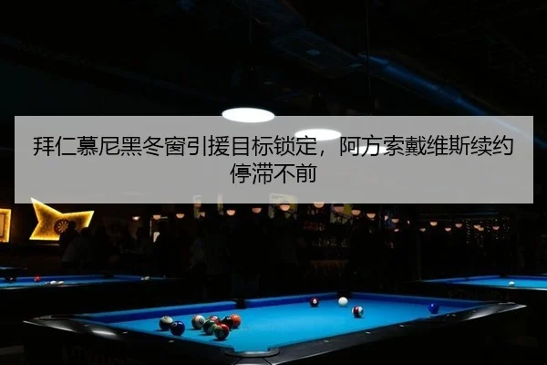 拜仁慕尼黑冬窗引援目标锁定，阿方索戴维斯续约停滞不前